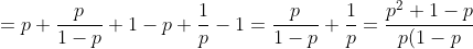 =p+\frac{p}{1-p}+1-p+\frac{1}{p}-1=\frac{p}{1-p}+\frac{1}{p}=\frac{p^{2}+1-p}{p(1-p)}